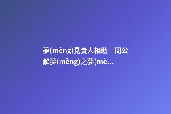夢(mèng)見貴人相助　周公解夢(mèng)之夢(mèng)到貴人相助